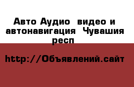 Авто Аудио, видео и автонавигация. Чувашия респ.